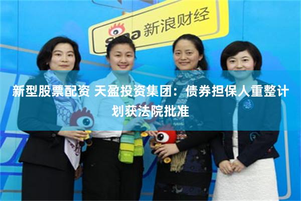 新型股票配资 天盈投资集团：债券担保人重整计划获法院批准