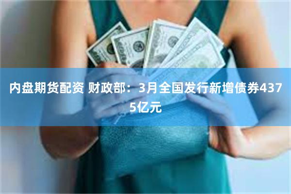 内盘期货配资 财政部：3月全国发行新增债券4375亿元