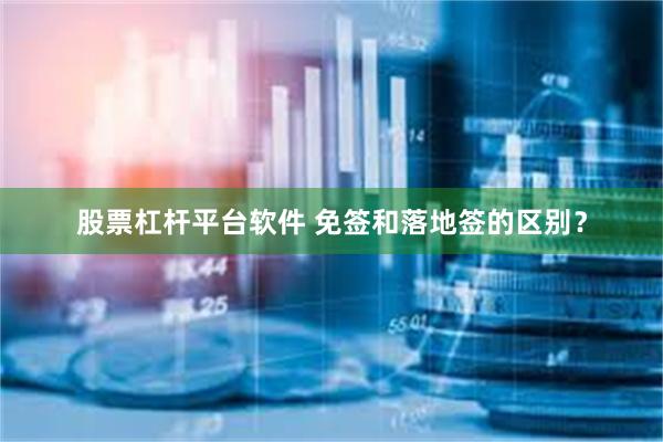 股票杠杆平台软件 免签和落地签的区别？
