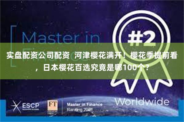 实盘配资公司配资  河津樱花满开！樱花季提前看，日本樱花百选究竟是哪100个？