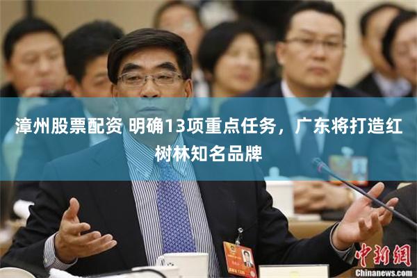 漳州股票配资 明确13项重点任务，广东将打造红树林知名品牌