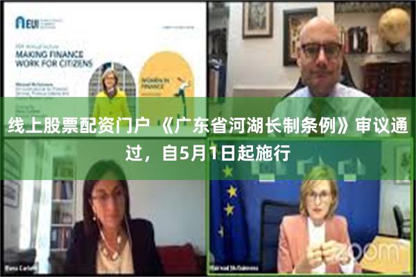 线上股票配资门户 《广东省河湖长制条例》审议通过，自5月1日起施行