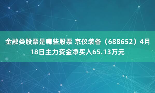 金融类股票是哪些股票 京仪装备（688652）4月18日主力资金净买入65.13万元
