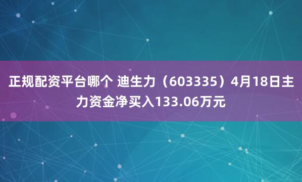 正规配资平台哪个 迪生力（603335）4月18日主力资金净买入133.06万元