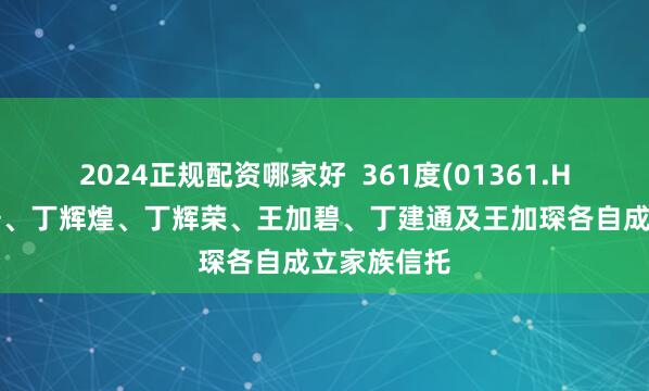 2024正规配资哪家好  361度(01361.HK)：丁伍号、丁辉煌、丁辉荣、王加碧、丁建通及王加琛各自成立家族信托