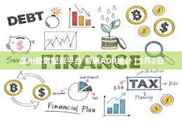 温州股票配资平台 智通ADR统计 | 5月2日