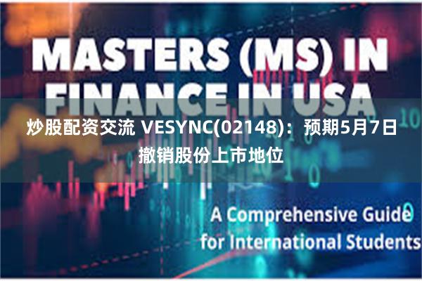 炒股配资交流 VESYNC(02148)：预期5月7日撤销股份上市地位