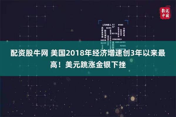 配资股牛网 美国2018年经济增速创3年以来最高！美元跳涨金银下挫