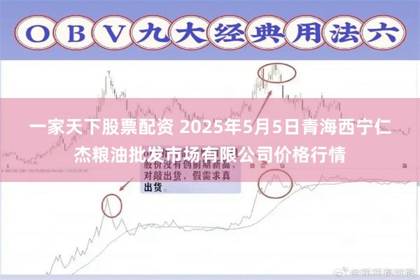 一家天下股票配资 2025年5月5日青海西宁仁杰粮油批发市场有限公司价格行情