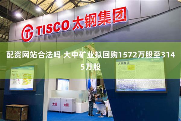 配资网站合法吗 大中矿业拟回购1572万股至3145万股