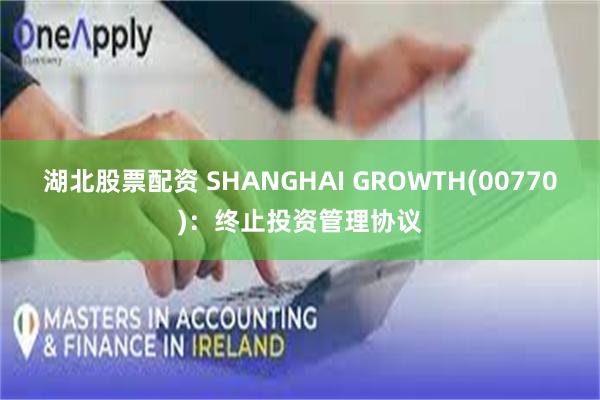 湖北股票配资 SHANGHAI GROWTH(00770)：终止投资管理协议
