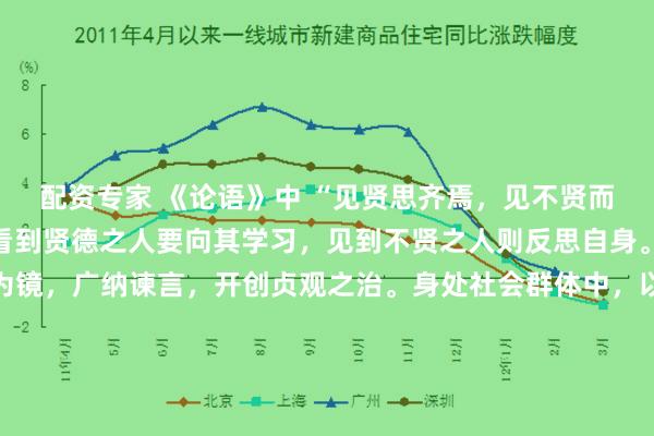 配资专家 《论语》中 “见贤思齐焉，见不贤而内自省也”，教导人们看到贤德之人要向其学习，见到不贤之人则反思自身。唐太宗李世民以魏征为镜，广纳谏言，开创贞观之治。身处社会群体中，以优秀者为榜样，学习其长处，同时反思自身不足，方能不断完善自我，提升个人修养与能力。\n\n更多古籍知识分享请点击→@善本古籍_金额_文章