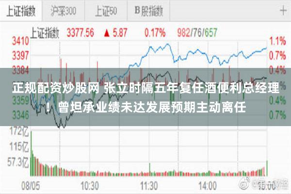 正规配资炒股网 张立时隔五年复任酒便利总经理！曾坦承业绩未达发展预期主动离任