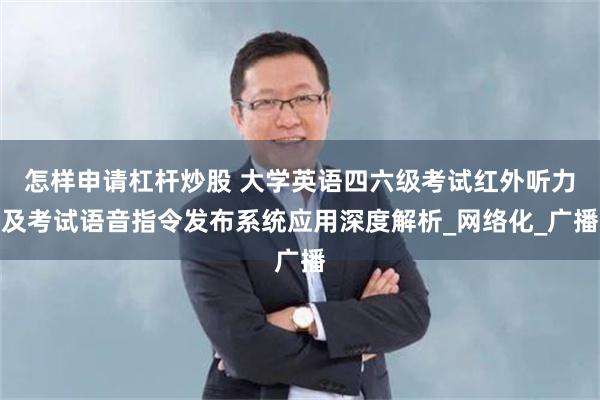 怎样申请杠杆炒股 大学英语四六级考试红外听力及考试语音指令发布系统应用深度解析_网络化_广播