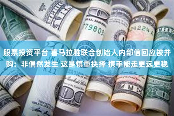 股票投资平台 喜马拉雅联合创始人内部信回应被并购：非偶然发生 这是慎重抉择 携手能走更远更稳