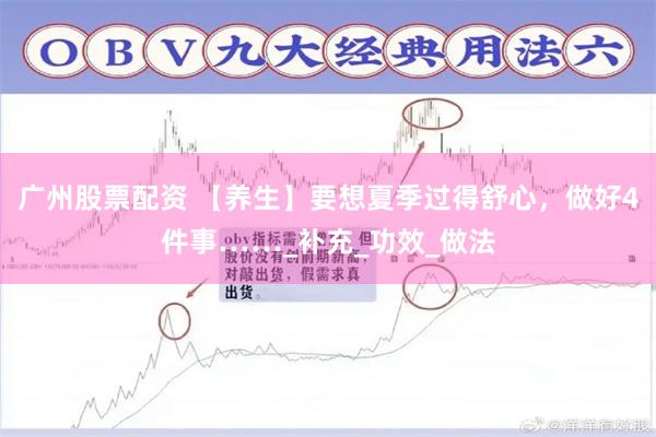 广州股票配资 【养生】要想夏季过得舒心，做好4件事……_补充_功效_做法