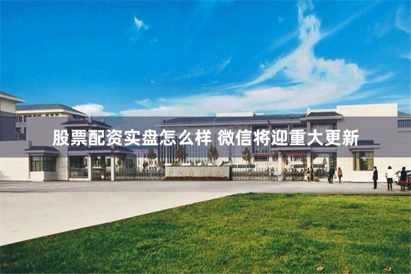 股票配资实盘怎么样 微信将迎重大更新