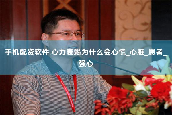 手机配资软件 心力衰竭为什么会心慌_心脏_患者_强心