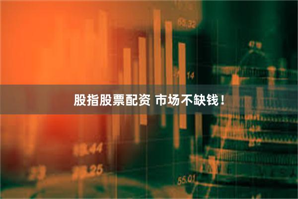 股指股票配资 市场不缺钱！