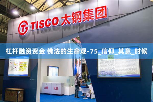 杠杆融资资金 佛法的生命观-75_信仰_其意_时候