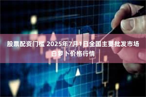股票配资门槛 2025年7月1日全国主要批发市场白萝卜价格行情