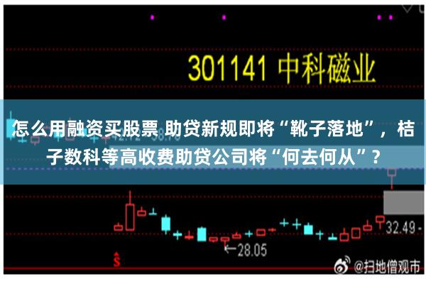 怎么用融资买股票 助贷新规即将“靴子落地”，桔子数科等高收费助贷公司将“何去何从”？