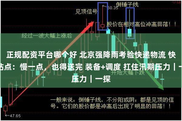 正规配资平台哪个好 北京强降雨考验快递物流 快递站点：慢一点，也得送完 装备+调度 扛住汛期压力｜一探