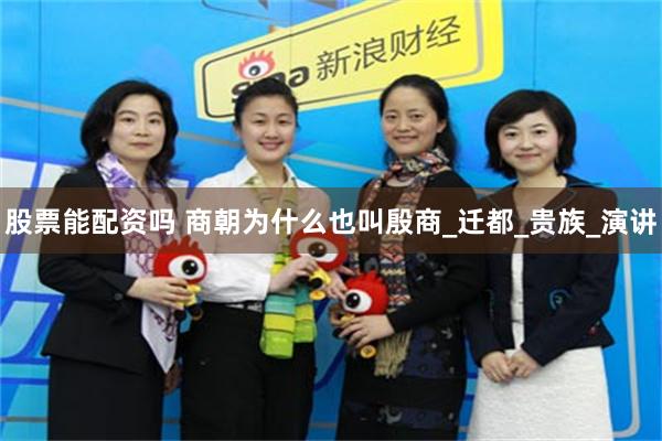股票能配资吗 商朝为什么也叫殷商_迁都_贵族_演讲