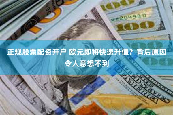 正规股票配资开户 欧元即将快速升值？背后原因令人意想不到