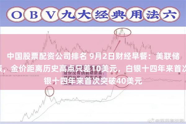 中国股票配资公司排名 9月2日财经早餐：美联储降息押注提振，金价距离历史高点只差10美元，白银十四年来首次突破40美元